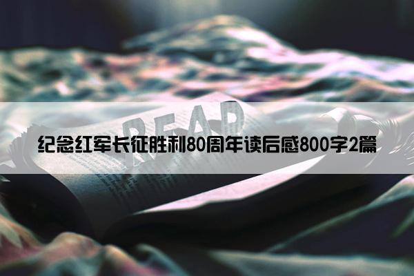 纪念红军长征胜利80周年读后感800字2篇