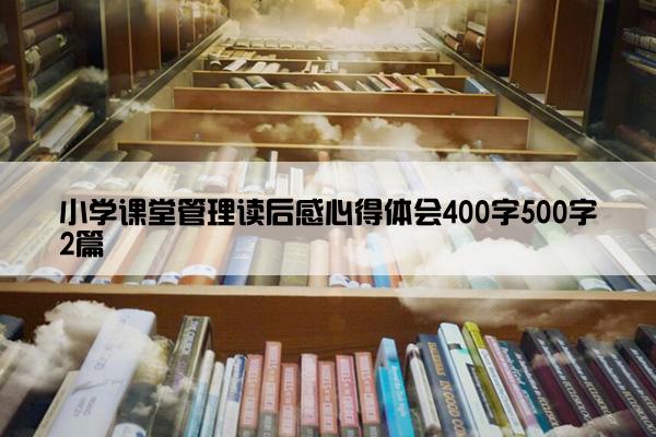 小学课堂管理读后感心得体会400字500字2篇