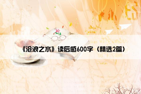 《沧浪之水》读后感600字(精选2篇) 《沧浪之水》读后感600字(精选2篇)