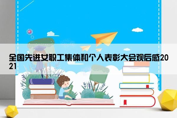 全国先进女职工集体和个人表彰大会观后感2021