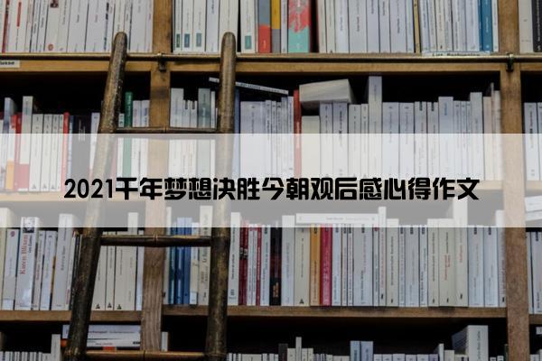 2021千年梦想决胜今朝观后感心得作文