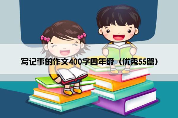写记事的作文400字四年级（优秀55篇）