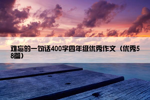 难忘的一句话400字四年级优秀作文（优秀58篇）