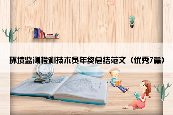 环境监测检测技术员年终总结范文（优秀7篇）