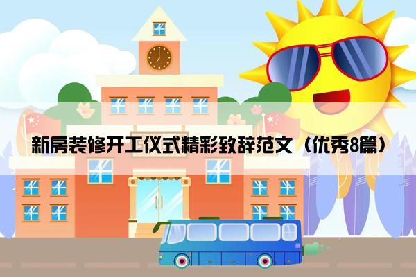 新房装修开工仪式精彩致辞范文（优秀8篇）