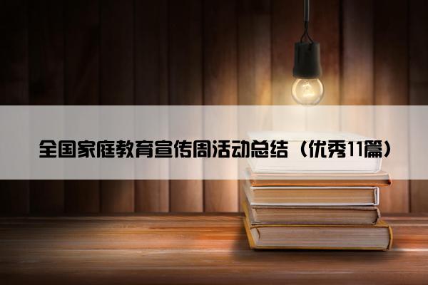 全国家庭教育宣传周活动总结(优秀11篇) 全国家庭教育宣传周活动总结(优秀11篇)