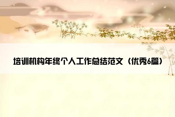 培训机构年终个人工作总结范文(优秀6篇) 培训机构年终个人工作总结范文(优秀6篇)