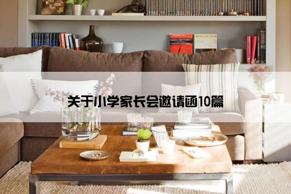 关于小学家长会邀请函10篇 关于小学家长会邀请函10篇