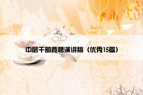 中层干部竞聘演讲稿(优秀15篇) 中层干部竞聘演讲稿(优秀15篇)