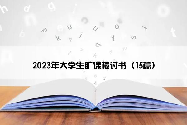 2023年大学生旷课检讨书(15篇) 2023年大学生旷课检讨书(15篇)