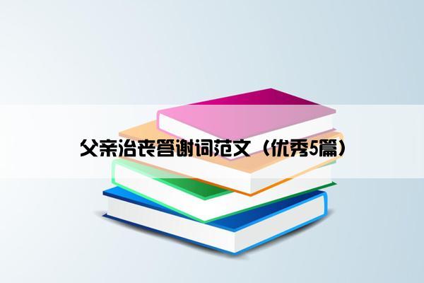 父亲治丧答谢词范文（优秀5篇）