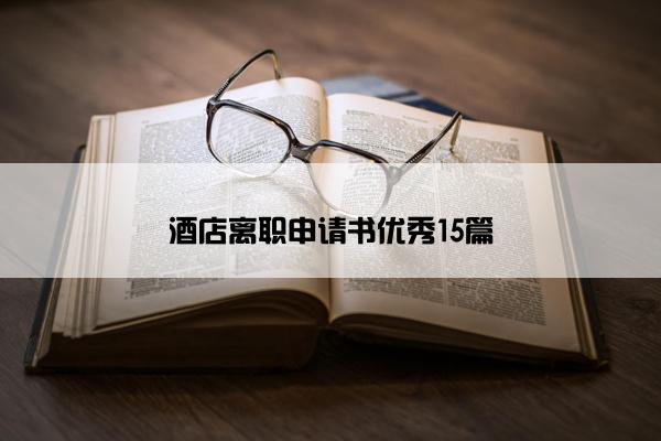 酒店离职申请书优秀15篇
