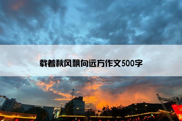载着秋风飘向远方作文500字