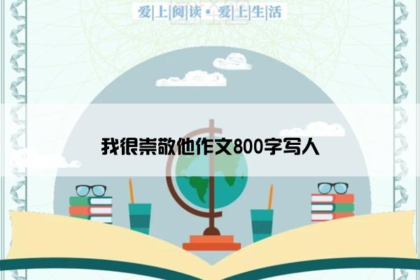 我很崇敬他作文800字写人