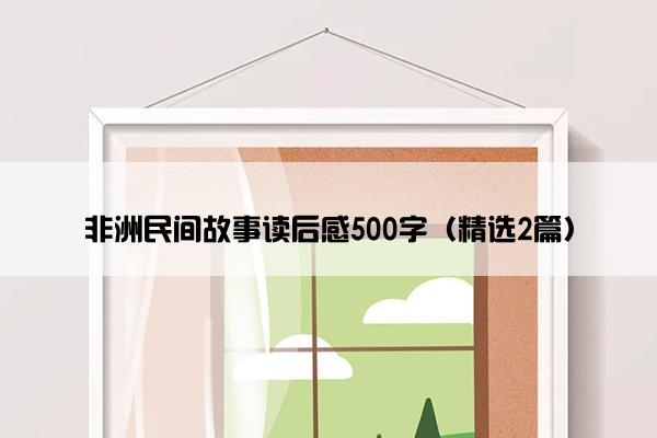 非洲民间故事读后感500字（精选2篇）