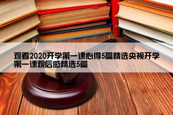 观看2020开学第一课心得5篇精选央视开学第一课观后感精选5篇