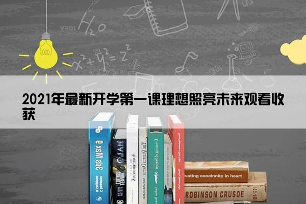 2021年最新开学第一课理想照亮未来观看收获