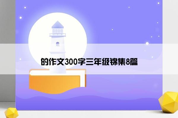 的作文300字三年级锦集8篇