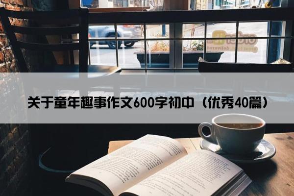 关于童年趣事作文600字初中（优秀40篇）