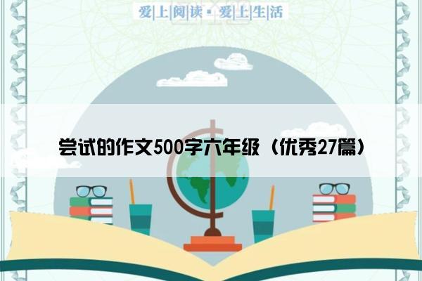 尝试的作文500字六年级（优秀27篇）