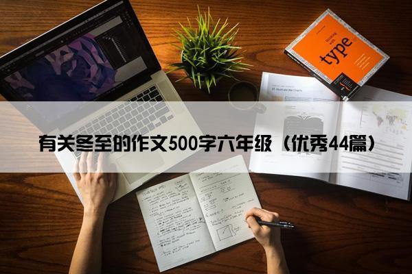 有关冬至的作文500字六年级(优秀44篇) 有关冬至的作文500字六年级(优秀44篇)