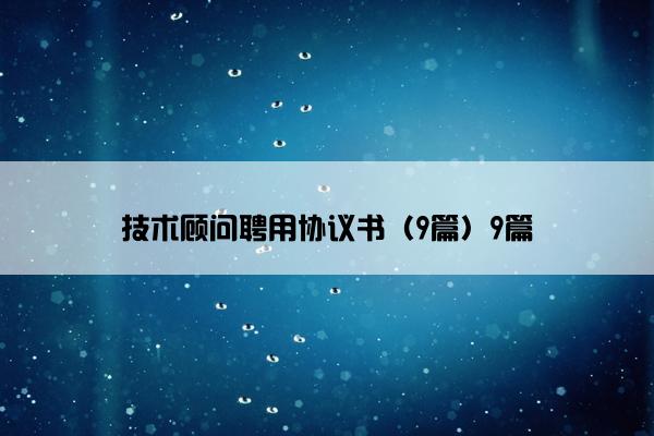 技术顾问聘用协议书（9篇）9篇