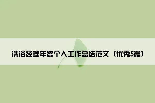 洗浴经理年终个人工作总结范文(优秀5篇) 洗浴经理年终个人工作总结范文(优秀5篇)