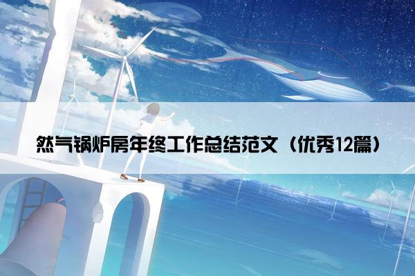 然气锅炉房年终工作总结范文(优秀12篇) 然气锅炉房年终工作总结范文(优秀12篇)