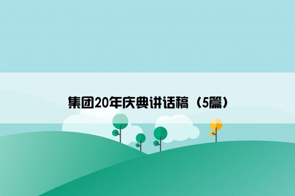 集团20年庆典讲话稿(5篇) 集团20年庆典讲话稿(5篇)