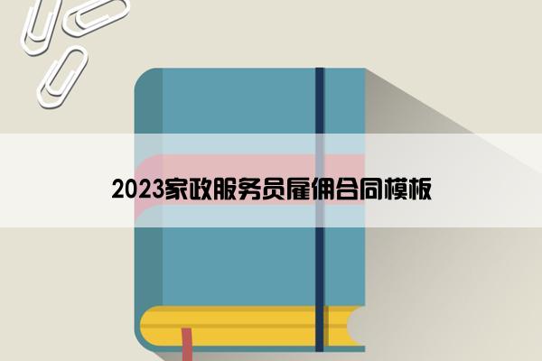 2023家政服务员雇佣合同模板