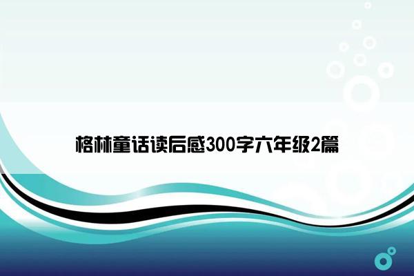格林童话读后感300字六年级2篇
