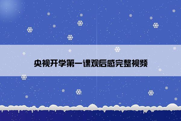 央视开学第一课观后感完整视频 央视开学第一课观后感完整视频