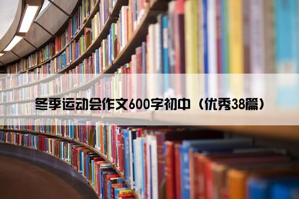 冬季运动会作文600字初中(优秀38篇) 冬季运动会作文600字初中(优秀38篇)