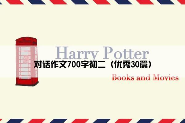 对话作文700字初二(优秀30篇) 对话作文700字初二(优秀30篇)