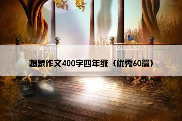 想象作文400字四年级(优秀60篇) 想象作文400字四年级(优秀60篇)