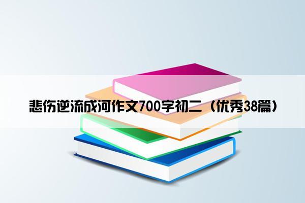 悲伤逆流成河作文700字初二（优秀38篇）