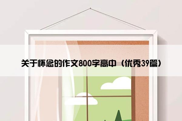关于怀念的作文800字高中（优秀39篇）