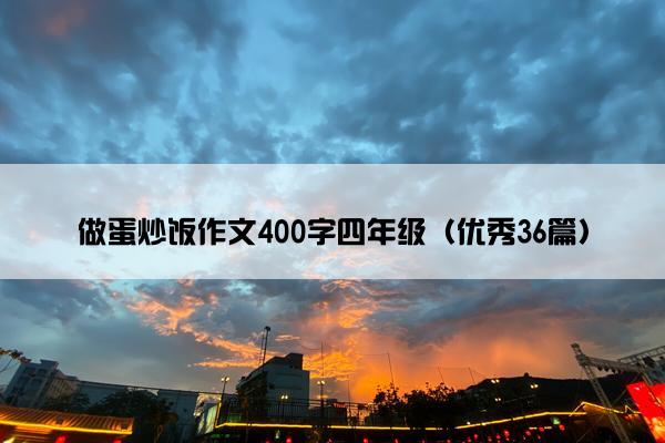 做蛋炒饭作文400字四年级（优秀36篇）