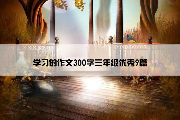 学习的作文300字三年级优秀9篇