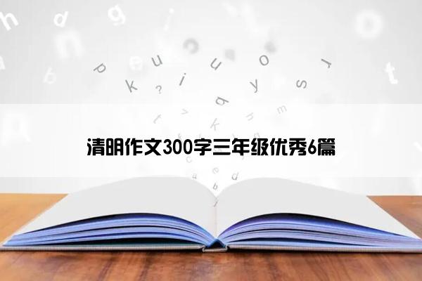 清明作文300字三年级优秀6篇