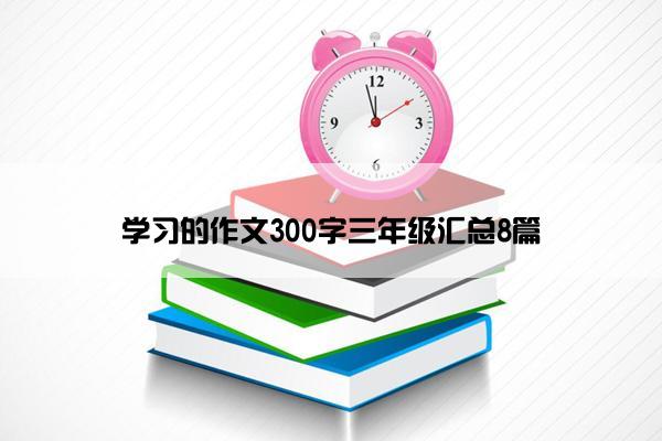 学习的作文300字三年级汇总8篇