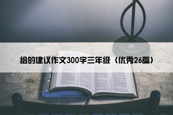 给的建议作文300字三年级（优秀26篇）