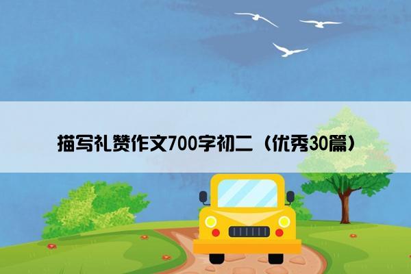 描写礼赞作文700字初二（优秀30篇）