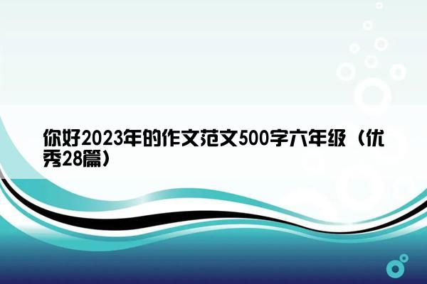 你好2023年的作文范文500字六年级（优秀28篇）