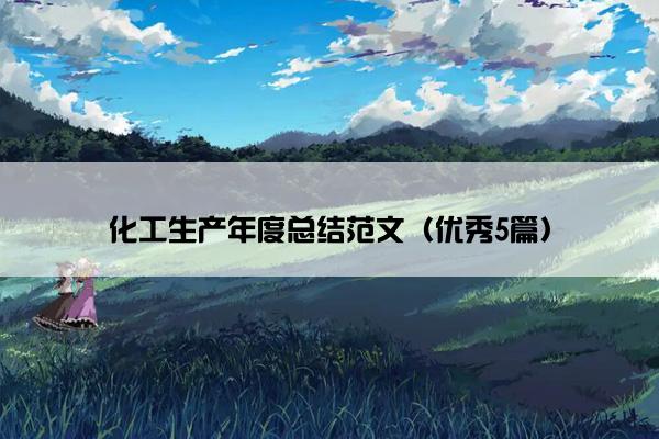 化工生产年度总结范文(优秀5篇) 化工生产年度总结范文(优秀5篇)
