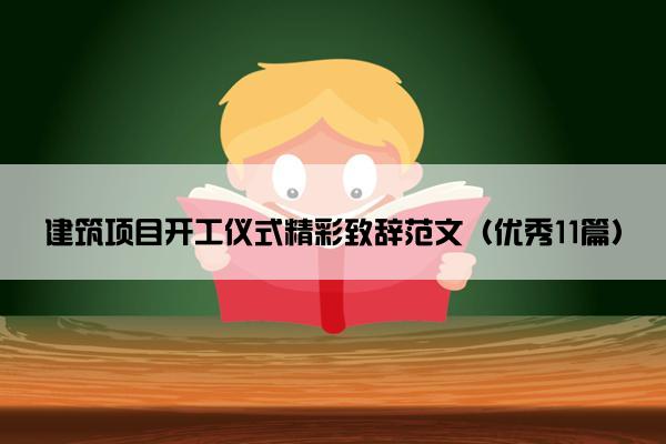 建筑项目开工仪式精彩致辞范文（优秀11篇）