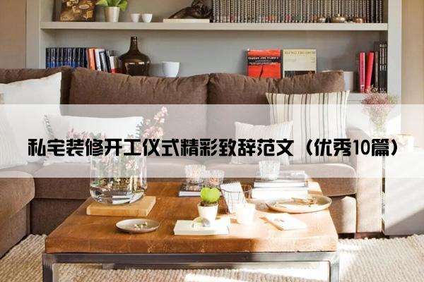 私宅装修开工仪式精彩致辞范文（优秀10篇）