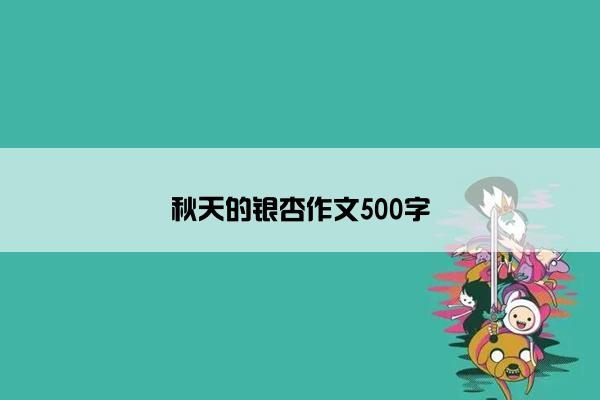 秋天的银杏作文500字 秋天的银杏作文500字