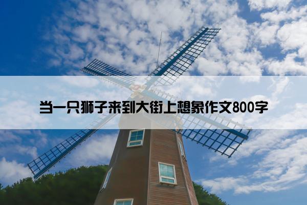 当一只狮子来到大街上想象作文800字