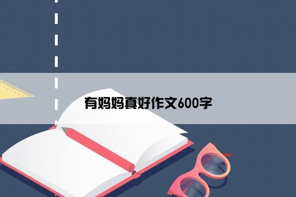 有妈妈真好作文600字 有妈妈真好作文600字